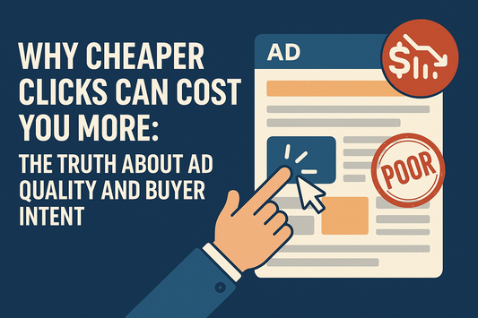 Why Cheaper Clicks Can Cost You More: The Truth About Ad Quality and Buyer Intent